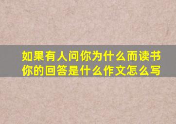 如果有人问你为什么而读书你的回答是什么作文怎么写