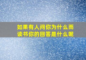 如果有人问你为什么而读书你的回答是什么呢