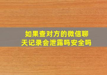 如果查对方的微信聊天记录会泄露吗安全吗