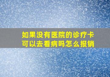 如果没有医院的诊疗卡可以去看病吗怎么报销