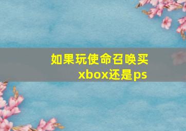 如果玩使命召唤买xbox还是ps