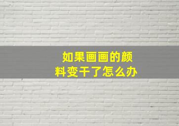 如果画画的颜料变干了怎么办