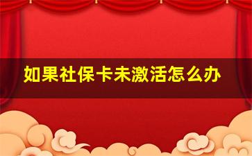 如果社保卡未激活怎么办