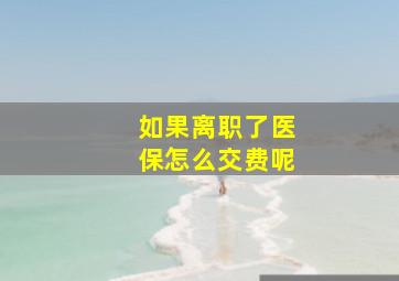 如果离职了医保怎么交费呢