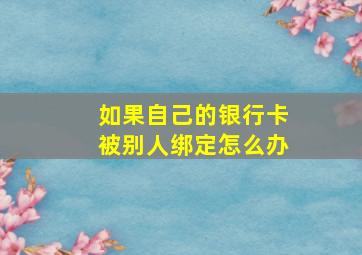 如果自己的银行卡被别人绑定怎么办