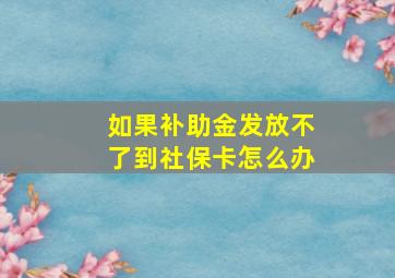 如果补助金发放不了到社保卡怎么办