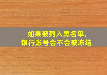 如果被列入黑名单,银行账号会不会被冻结