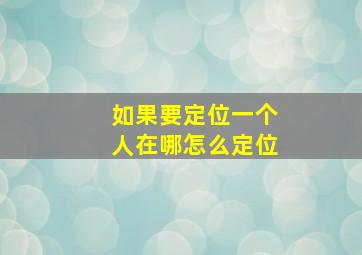 如果要定位一个人在哪怎么定位