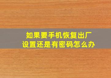 如果要手机恢复出厂设置还是有密码怎么办