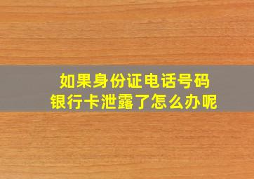 如果身份证电话号码银行卡泄露了怎么办呢