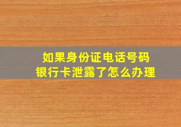 如果身份证电话号码银行卡泄露了怎么办理