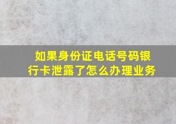 如果身份证电话号码银行卡泄露了怎么办理业务