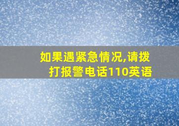 如果遇紧急情况,请拨打报警电话110英语