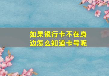 如果银行卡不在身边怎么知道卡号呢