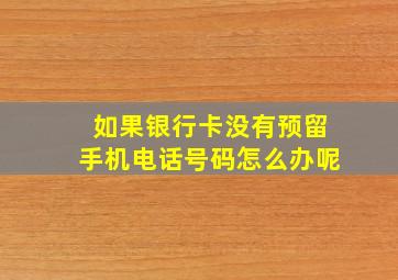 如果银行卡没有预留手机电话号码怎么办呢