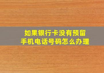 如果银行卡没有预留手机电话号码怎么办理