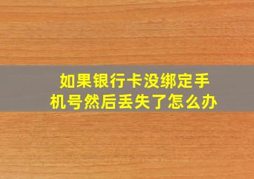 如果银行卡没绑定手机号然后丢失了怎么办