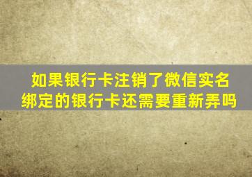 如果银行卡注销了微信实名绑定的银行卡还需要重新弄吗