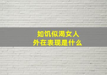 如饥似渴女人外在表现是什么