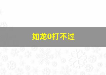 如龙0打不过