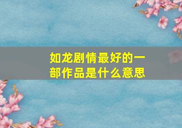 如龙剧情最好的一部作品是什么意思