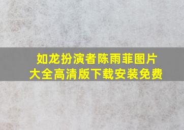 如龙扮演者陈雨菲图片大全高清版下载安装免费