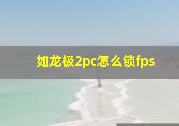 如龙极2pc怎么锁fps