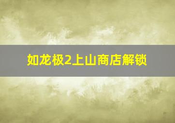 如龙极2上山商店解锁