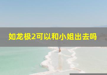 如龙极2可以和小姐出去吗