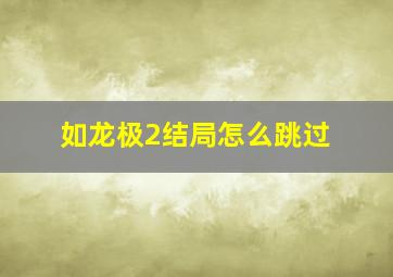 如龙极2结局怎么跳过