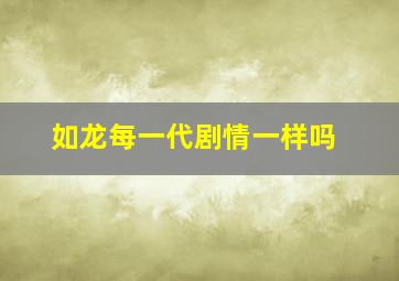 如龙每一代剧情一样吗