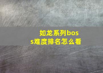 如龙系列boss难度排名怎么看