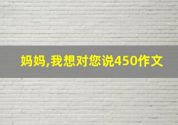 妈妈,我想对您说450作文