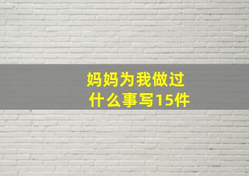 妈妈为我做过什么事写15件