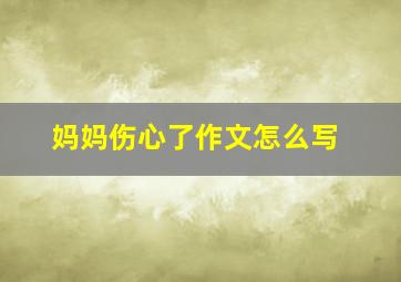 妈妈伤心了作文怎么写