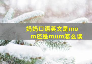 妈妈口语英文是mom还是mum怎么读