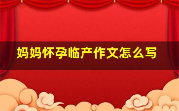 妈妈怀孕临产作文怎么写