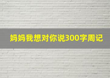 妈妈我想对你说300字周记