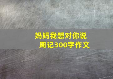 妈妈我想对你说周记300字作文