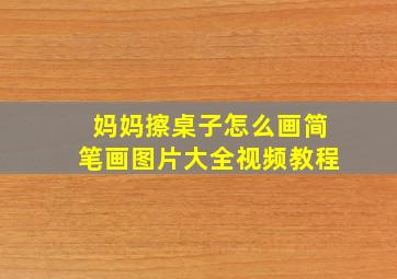 妈妈擦桌子怎么画简笔画图片大全视频教程