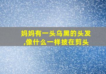 妈妈有一头乌黑的头发,像什么一样披在剪头