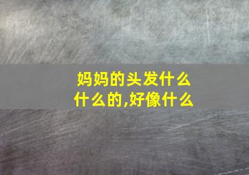 妈妈的头发什么什么的,好像什么