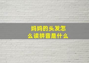 妈妈的头发怎么读拼音是什么