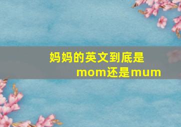 妈妈的英文到底是mom还是mum