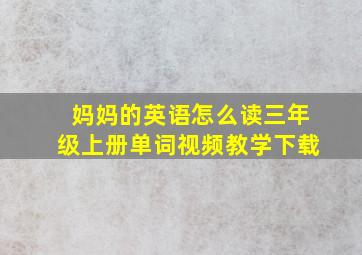 妈妈的英语怎么读三年级上册单词视频教学下载