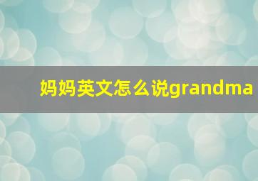 妈妈英文怎么说grandma