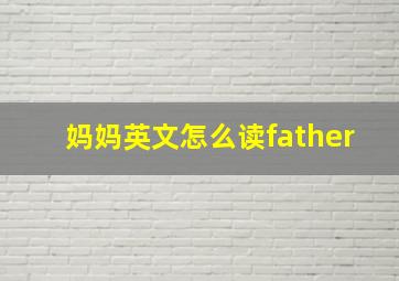 妈妈英文怎么读father