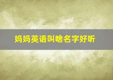 妈妈英语叫啥名字好听