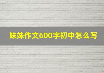 妹妹作文600字初中怎么写