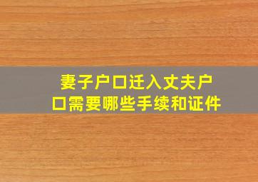 妻子户口迁入丈夫户口需要哪些手续和证件